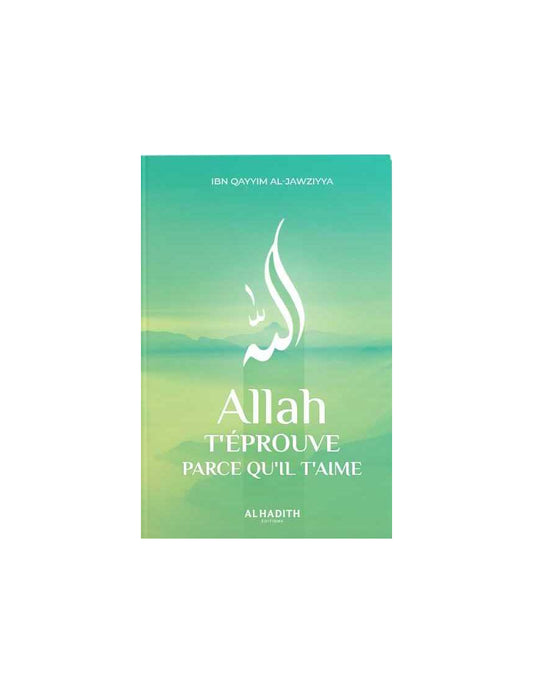 ALLAH T’ÉPROUVE PARCE QU’IL T’AIME - IBN QAYYIM AL JAWZIYYA - ÉDITIONS AL HADITH