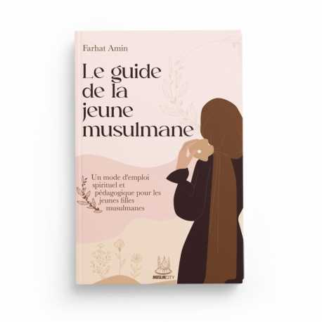 LE GUIDE DE LA JEUNE MUSULMANE – UN MODE D’EMPLOI SPIRITUEL ET PÉDAGOGIQUE POUR LES JEUNES MUSULMANES - FARHAT AMIN - EDITIONS MUSLIMCITY