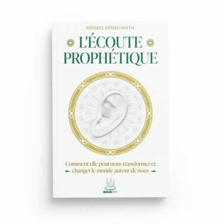 L’ÉCOUTE PROPHÉTIQUE – COMMENT ELLE PEUT NOUS TRANSFORMER ET CHANGER LE MONDE AUTOUR DE NOUS – MIKAEEL AHMED SMITH