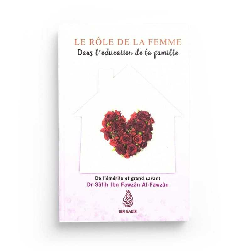 LE RÔLE DE LA FEMME DANS L’ÉDUCATION DE LA FAMILLE, DE DR. SÂLIH IBN FAWZÂN AL-FAWZÂN - EDITION IBN BADIS