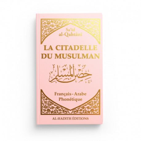 LA CITADELLE DU MUSULMAN - SA‘ÎD AL-QAHTÂNÎ - FRANÇAIS - ARABE - PHONÉTIQUE - ROSE - EDITIONS AL HADITH