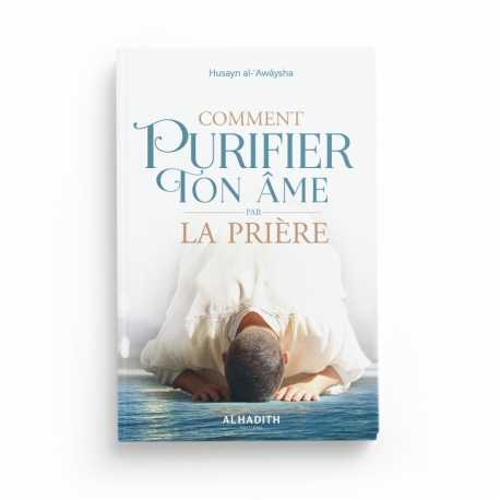 COMMENT PURIFIER TON ÂME PAR LA PRIÈRE - HUSAYN AL-‘AWÂYSHA - ÉDITIONS AL-HADITH