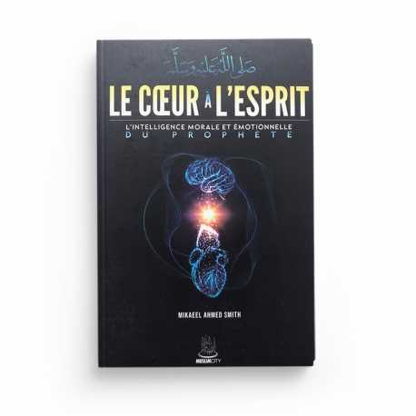 LE CŒUR À L'ESPRIT - L'INTELLIGENCE MORALE ET ÉMOTIONNELLE DU PROPHÈTE - MIKAEEL AHMED SMITH - EDITIONS MUSLIMCITY