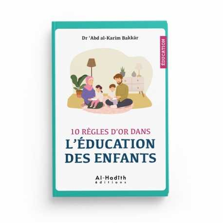 10 RÈGLES D'OR DANS L'ÉDUCATION DES ENFANTS - DR 'ABD AL-KARÎM BAKKÂR - ÉDITIONS AL-HADITH