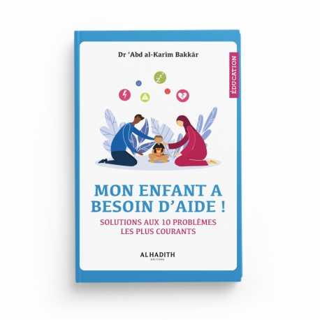 MON ENFANT A BESOIN D'AIDE ! SOLUTIONS AUX 10 PROBLÈMES LES PLUS COURANTS - DR 'ABD AL-KARÎM BAKKÂR - EDITIONS AL-HADITH