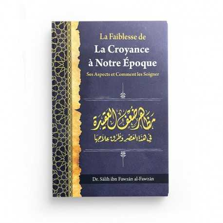 LA FAIBLESSE DE LA CROYANCE À NOTRE ÉPOQUE: SES ASPECTS ET COMMENT LES SOIGNER, DE DR SÂLIH IBN FAWZÂN AL-FAWZÂN