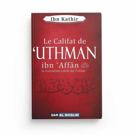 LE CALIFAT DE UTHMAN IBN AFFAN LE TROISIÈME CALIFE DE L’ISLAM - IBN KATHIR - EDITIONS DAR AL MUSLIM