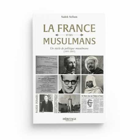 LA FRANCE ET SES MUSULMANS : UN SIÈCLE DE POLITIQUE MUSULMANE (1895 - 2005) - SADEK SELLAM - EDITIONS HÉRITAGE